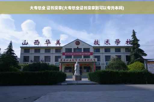 大专毕业 证书没拿(大专毕业证书没拿到可以专升本吗)