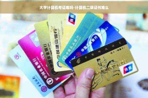 大学计算机考证难吗-计算机二级证书难么