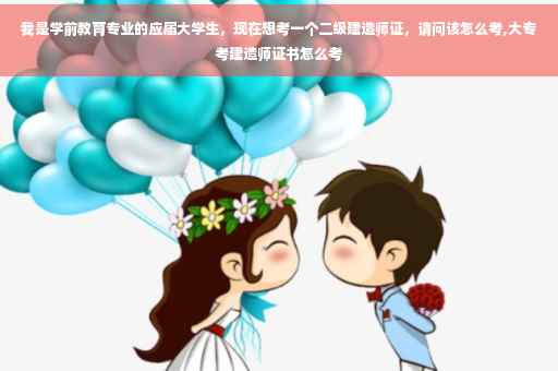 我是学前教育专业的应届大学生，现在想考一个二级建造师证，请问该怎么考,大专考建造师证书怎么考
