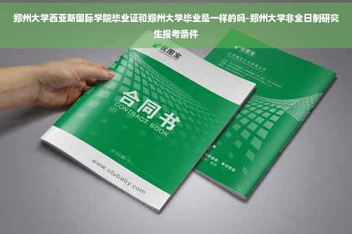 郑州大学西亚斯国际学院毕业证和郑州大学毕业是一样的吗-郑州大学非全日制研究生报考条件