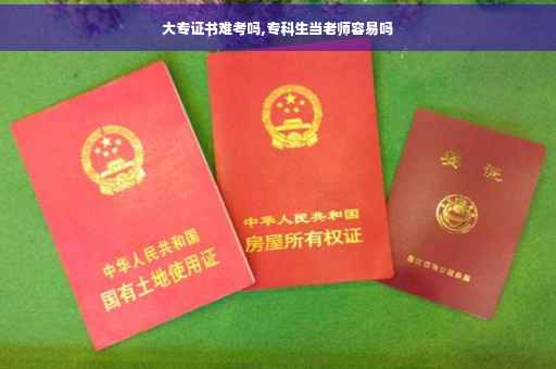 大专证书难考吗,专科生当老师容易吗