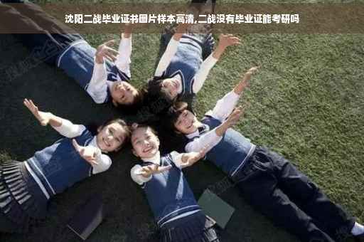 沈阳二战毕业证书图片样本高清,二战没有毕业证能考研吗
