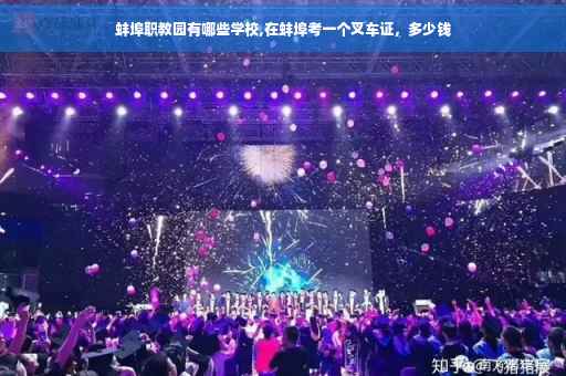 蚌埠职教园有哪些学校,在蚌埠考一个叉车证，多少钱