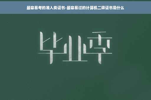 最容易考的准入类证书-最容易过的计算机二级证书是什么