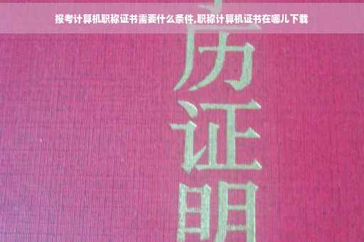 报考计算机职称证书需要什么条件,职称计算机证书在哪儿下载 报考计算机职称证书需要什么条件,职称计算机证书在哪儿下载