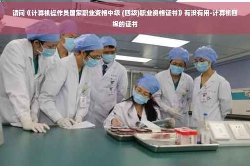 请问《计算机操作员国家职业资格中级 (四级)职业资格证书》有没有用-计算机四级的证书