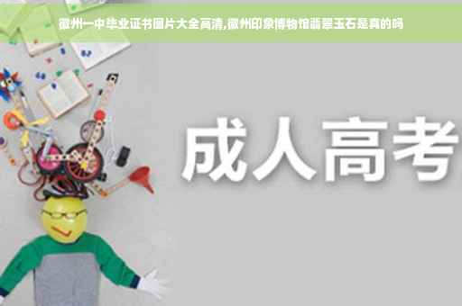 徽州一中毕业证书图片大全高清,徽州印象博物馆翡翠玉石是真的吗