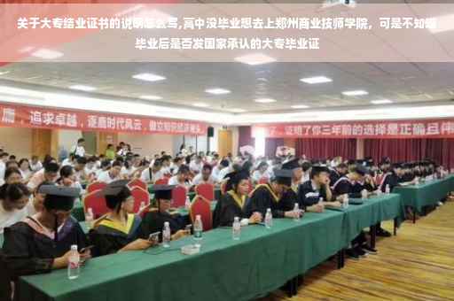 关于大专结业证书的说明怎么写,高中没毕业想去上郑州商业技师学院，可是不知道毕业后是否发国家承认的大专毕业证