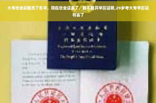 大专毕业后我改了名字，现在毕业证丢了，能不能开学历证明,29岁考大专学历证书丢了