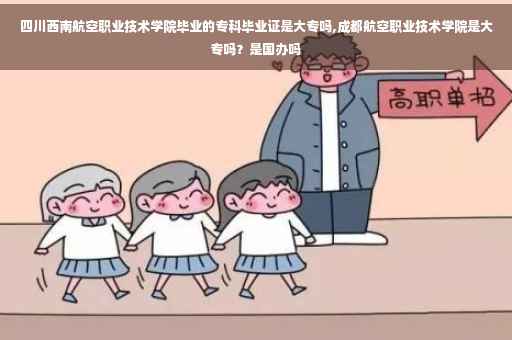 四川西南航空职业技术学院毕业的专科毕业证是大专吗,成都航空职业技术学院是大专吗?是国办吗 四川西南航空职业技术学院毕业的专科毕业证是大专吗,成都航空职业技术学院是大专吗?是国办吗