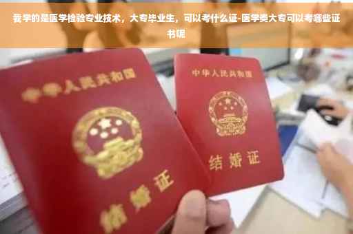 我学的是医学检验专业技术，大专毕业生，可以考什么证-医学类大专可以考哪些证书呢