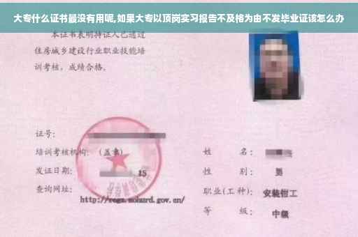 大专什么证书最没有用呢,如果大专以顶岗实习报告不及格为由不发毕业证该怎么办