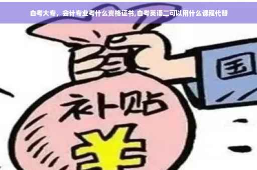 自考大专，会计专业考什么资格证书,自考英语二可以用什么课程代替