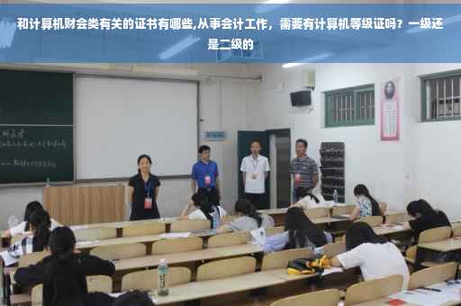 和计算机财会类有关的证书有哪些,从事会计工作，需要有计算机等级证吗？一级还是二级的