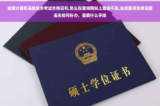 全国计算机高新技术考试合格证书,怎么在查询网站上查询不到,执业医师资格证属丢失如何补办，需要什么手续