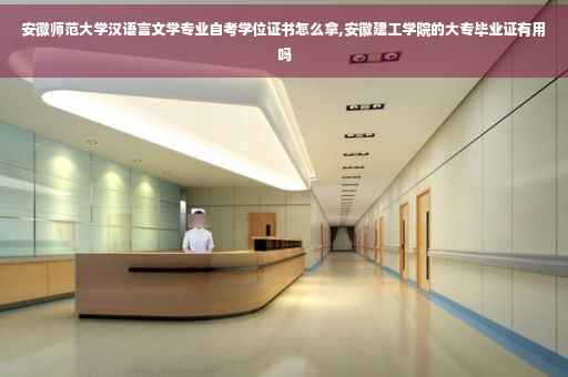 安徽师范大学汉语言文学专业自考学位证书怎么拿,安徽建工学院的大专毕业证有用吗
