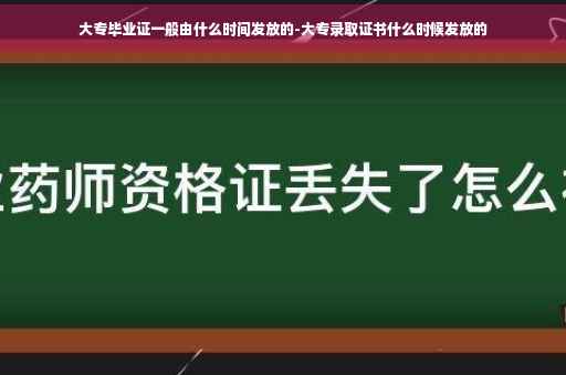 大专毕业证一般由什么时间发放的-大专录取证书什么时候发放的