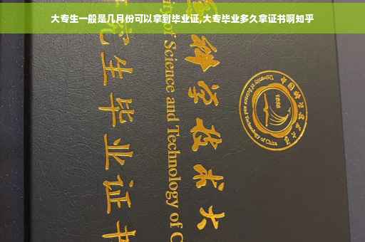 大专生一般是几月份可以拿到毕业证,大专毕业多久拿证书啊知乎