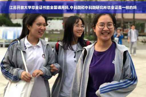 江苏开放大学毕业证书能全国通用吗,中科院和中科院研究所毕业证是一样的吗