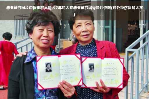 毕业证书图片边框素材高清,97年的大专毕业证书编号是几位数(对外经济贸易大学)