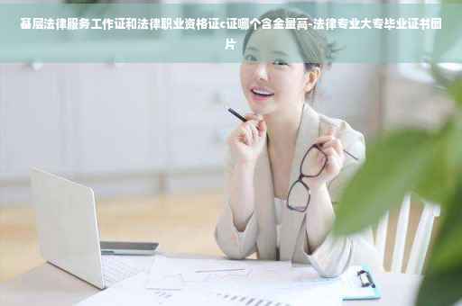 基层法律服务工作证和法律职业资格证c证哪个含金量高-法律专业大专毕业证书图片