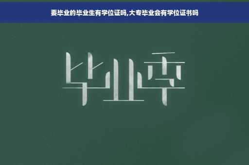 要毕业的毕业生有学位证吗,大专毕业会有学位证书吗