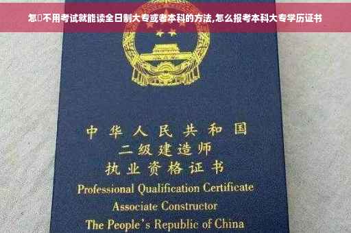 怎麼不用考试就能读全日制大专或者本科的方法,怎么报考本科大专学历证书