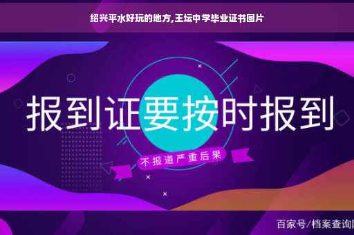 绍兴平水好玩的地方,王坛中学毕业证书图片