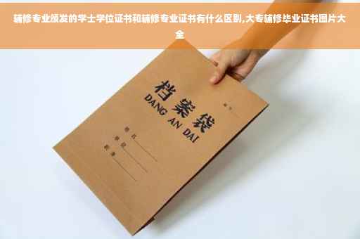 辅修专业颁发的学士学位证书和辅修专业证书有什么区别,大专辅修毕业证书图片大全