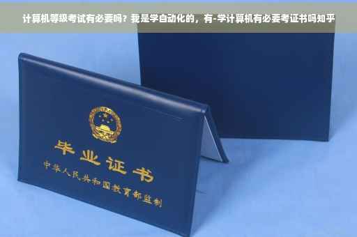 计算机等级考试有必要吗？我是学自动化的，有-学计算机有必要考证书吗知乎
