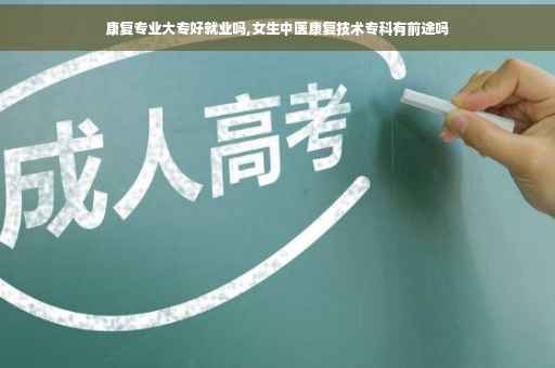 康复专业大专好就业吗,女生中医康复技术专科有前途吗