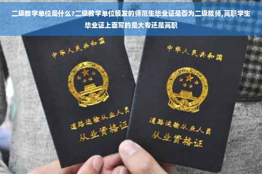 二级教学单位是什么?二级教学单位颁发的师范生毕业证是否为二级教师,高职学生毕业证上面写的是大专还是高职