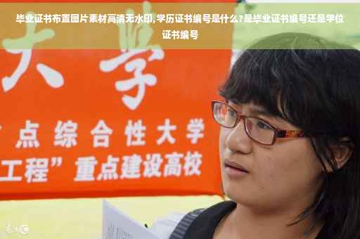 毕业证书布置图片素材高清无水印,学历证书编号是什么?是毕业证书编号还是学位证书编号