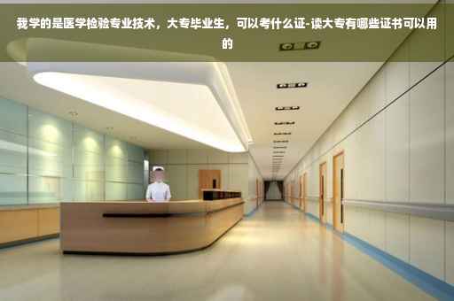 我学的是医学检验专业技术，大专毕业生，可以考什么证-读大专有哪些证书可以用的