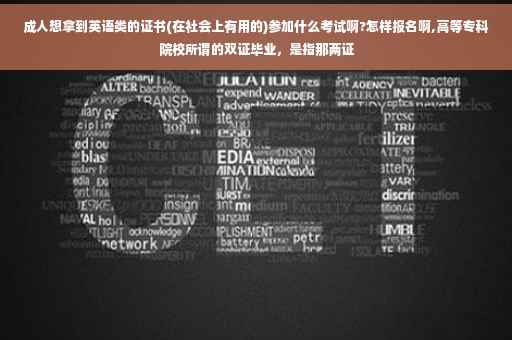 成人想拿到英语类的证书(在社会上有用的)参加什么考试啊?怎样报名啊,高等专科院校所谓的双证毕业，是指那两证