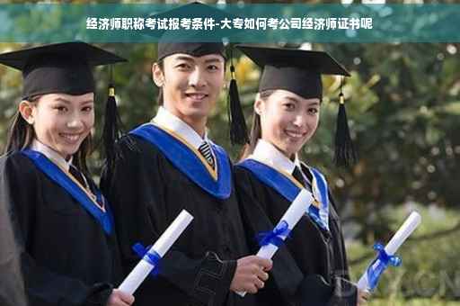 经济师职称考试报考条件-大专如何考公司经济师证书呢