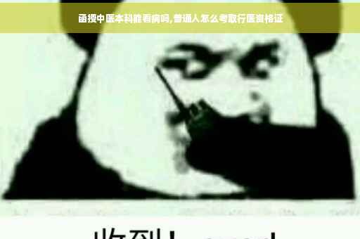 函授中医本科能看病吗,普通人怎么考取行医资格证