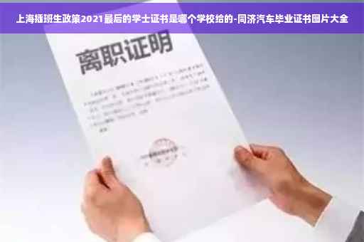 上海插班生政策2021最后的学士证书是哪个学校给的-同济汽车毕业证书图片大全