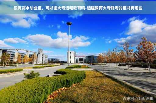 没有高中毕业证，可以读大专远程教育吗-远程教育大专能考的证书有哪些
