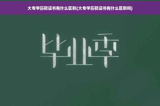 大专学历和证书有什么区别(大专学历和证书有什么区别吗)
