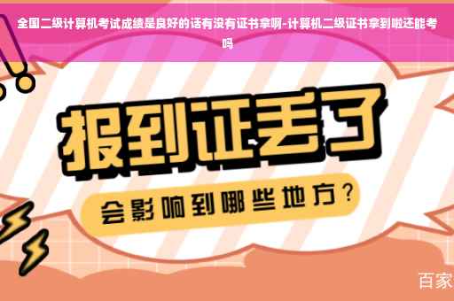 全国二级计算机考试成绩是良好的话有没有证书拿啊-计算机二级证书拿到啦还能考吗