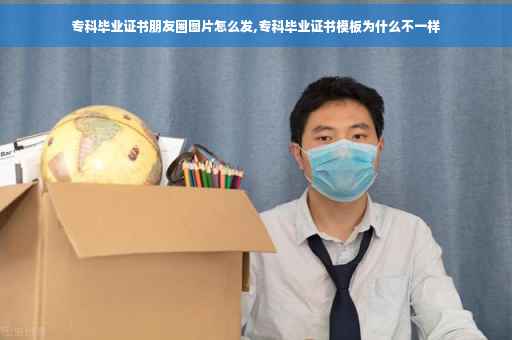专科毕业证书朋友圈图片怎么发,专科毕业证书模板为什么不一样