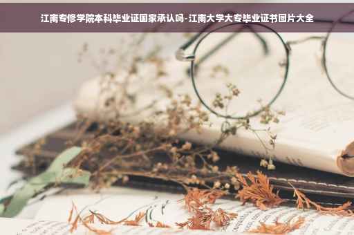 江南专修学院本科毕业证国家承认吗-江南大学大专毕业证书图片大全
