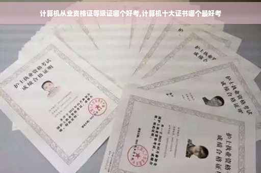 计算机从业资格证等级证哪个好考,计算机十大证书哪个最好考