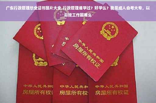 广东行政管理毕业证书图片大全,行政管理谁学过？好学么？我是成人自考大专，以后找工作困难么