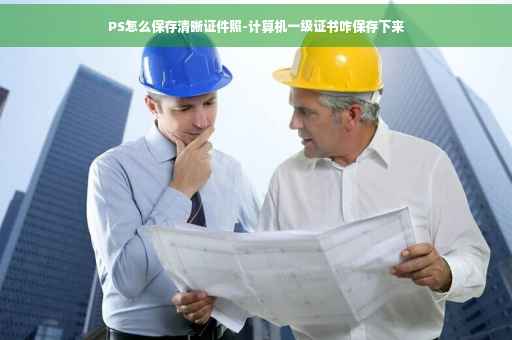PS怎么保存清晰证件照-计算机一级证书咋保存下来