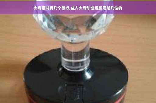 大专证书有几个等级,成人大专毕业证编号是几位的