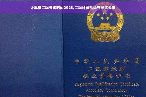 计算机二级考试时间2023,二级计算机证书考试要求