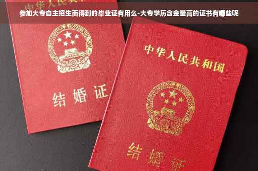 参加大专自主招生而得到的毕业证有用么-大专学历含金量高的证书有哪些呢