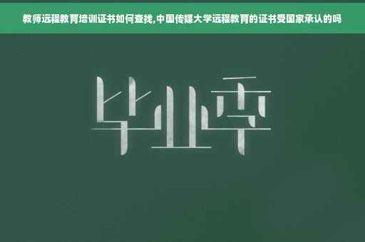 教师远程教育培训证书如何查找,中国传媒大学远程教育的证书受国家承认的吗